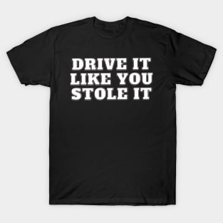 Drive It Like You Stole It - White T-Shirt